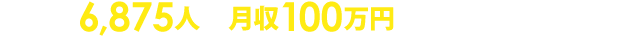 登録数6,875人! 月収100万円達成者も続々登場中