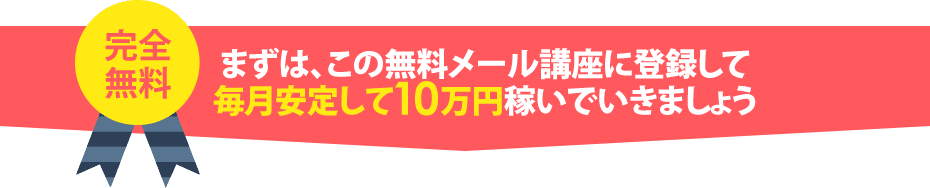 まずは、この無料メール講座に登録して毎月安定して10万円稼いでいきましょう